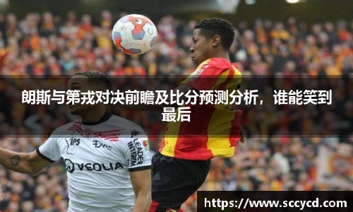 朗斯与第戎对决前瞻及比分预测分析，谁能笑到最后