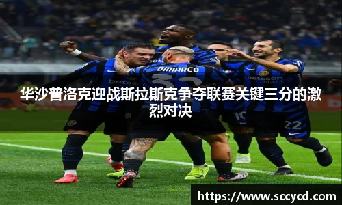 华沙普洛克迎战斯拉斯克争夺联赛关键三分的激烈对决